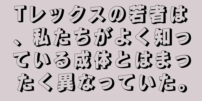 Tレックスの若者は、私たちがよく知っている成体とはまったく異なっていた。