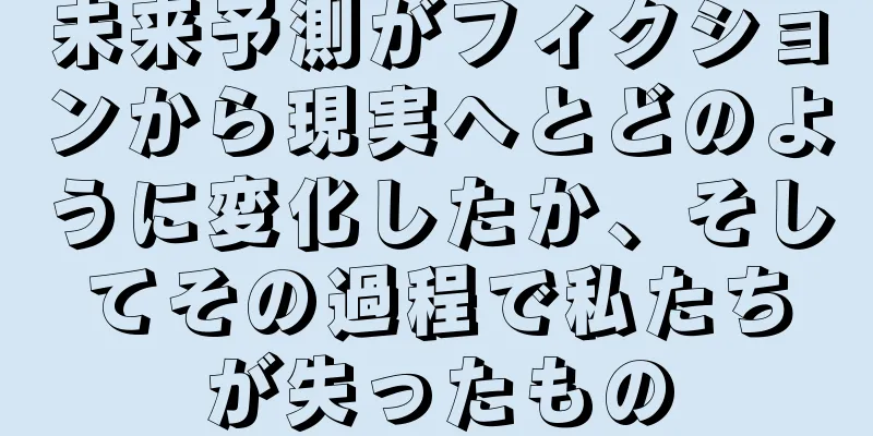未来予測がフィクションから現実へとどのように変化したか、そしてその過程で私たちが失ったもの