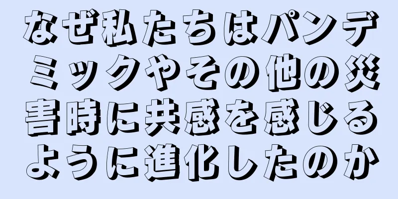 なぜ私たちはパンデミックやその他の災害時に共感を感じるように進化したのか
