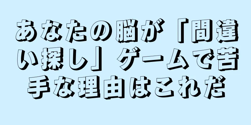 あなたの脳が「間違い探し」ゲームで苦手な理由はこれだ