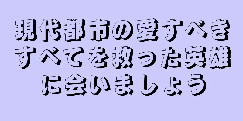 現代都市の愛すべきすべてを救った英雄に会いましょう