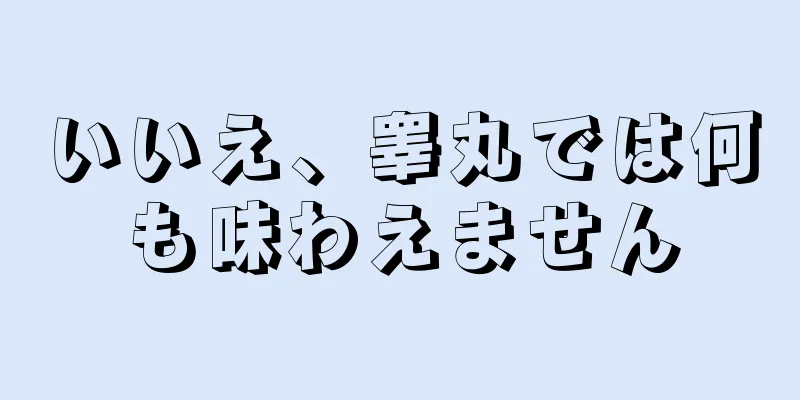 いいえ、睾丸では何も味わえません