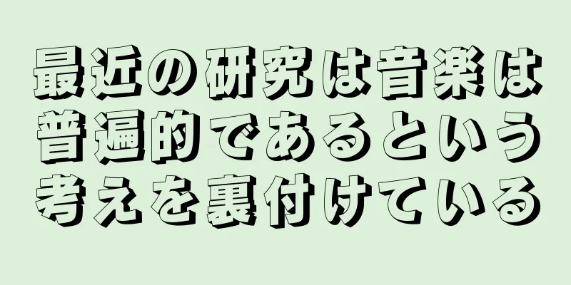 最近の研究は音楽は普遍的であるという考えを裏付けている