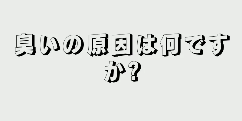 臭いの原因は何ですか?