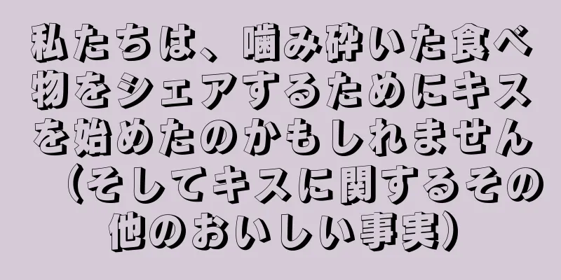 私たちは、噛み砕いた食べ物をシェアするためにキスを始めたのかもしれません（そしてキスに関するその他のおいしい事実）