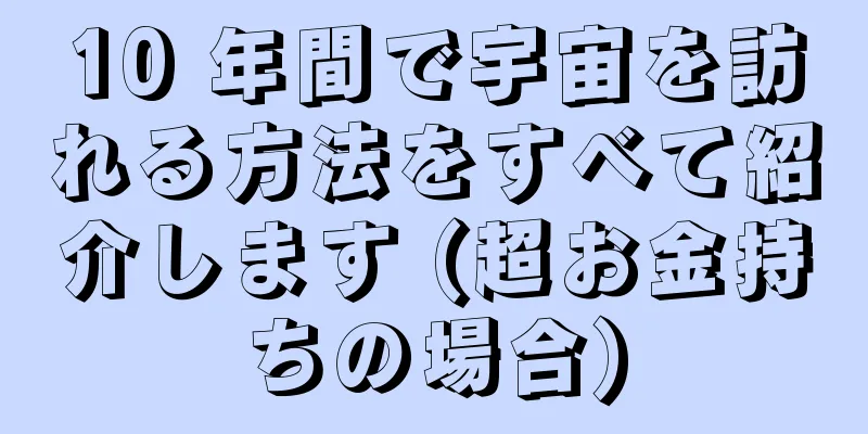 10 年間で宇宙を訪れる方法をすべて紹介します (超お金持ちの場合)