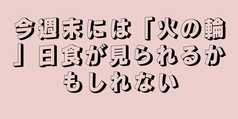 今週末には「火の輪」日食が見られるかもしれない
