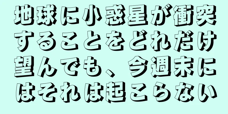 地球に小惑星が衝突することをどれだけ望んでも、今週末にはそれは起こらない
