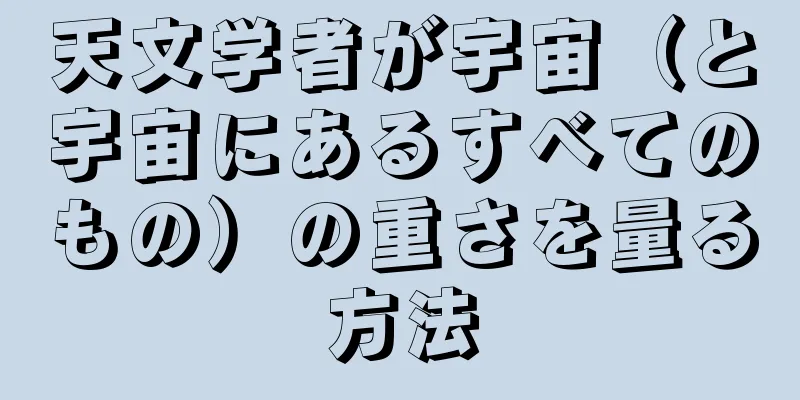 天文学者が宇宙（と宇宙にあるすべてのもの）の重さを量る方法