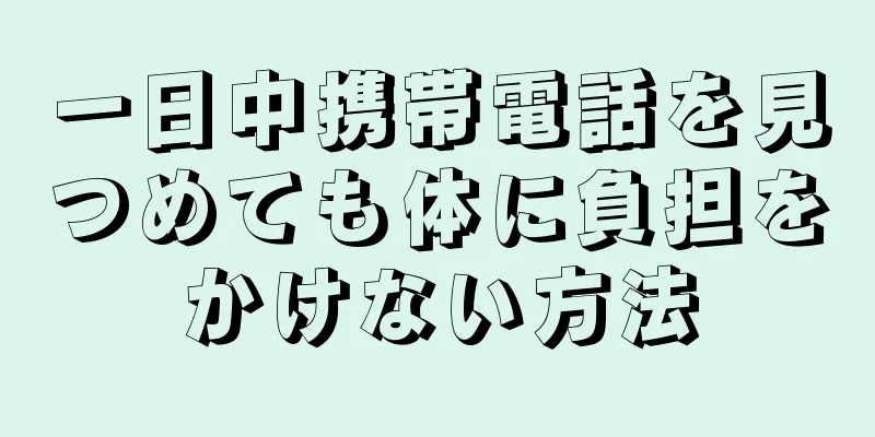 一日中携帯電話を見つめても体に負担をかけない方法