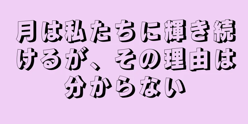 月は私たちに輝き続けるが、その理由は分からない
