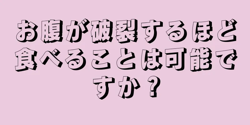 お腹が破裂するほど食べることは可能ですか？