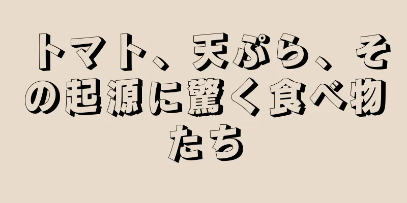 トマト、天ぷら、その起源に驚く食べ物たち