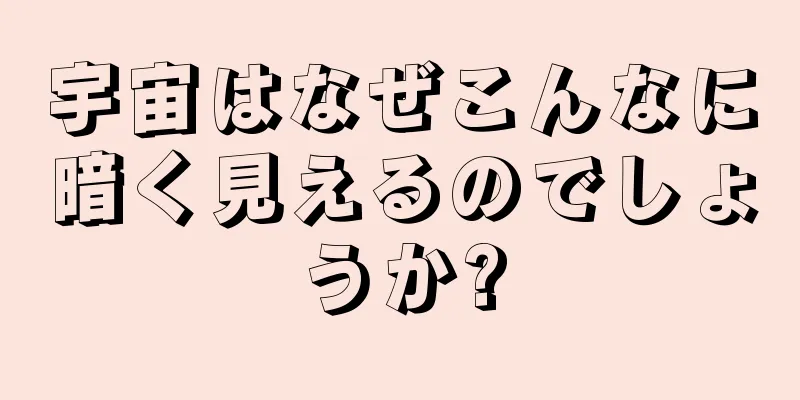 宇宙はなぜこんなに暗く見えるのでしょうか?