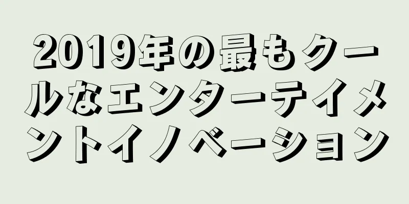 2019年の最もクールなエンターテイメントイノベーション