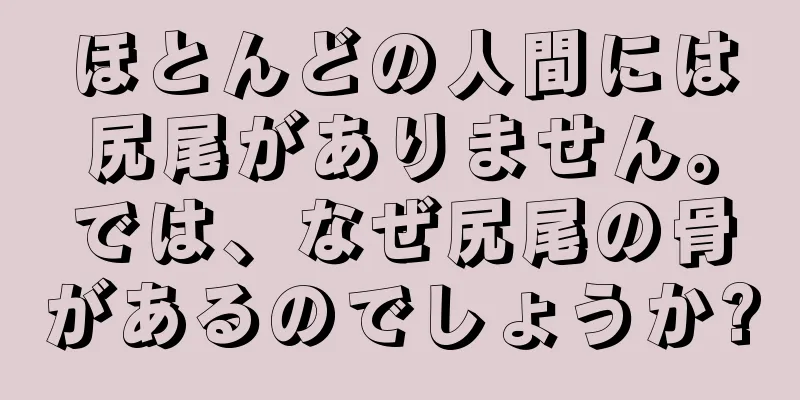 ほとんどの人間には尻尾がありません。では、なぜ尻尾の骨があるのでしょうか?