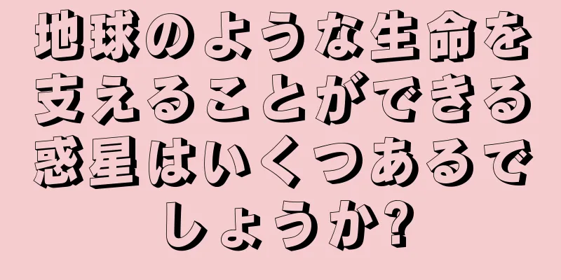 地球のような生命を支えることができる惑星はいくつあるでしょうか?