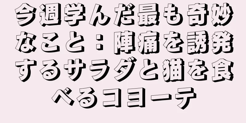 今週学んだ最も奇妙なこと：陣痛を誘発するサラダと猫を食べるコヨーテ