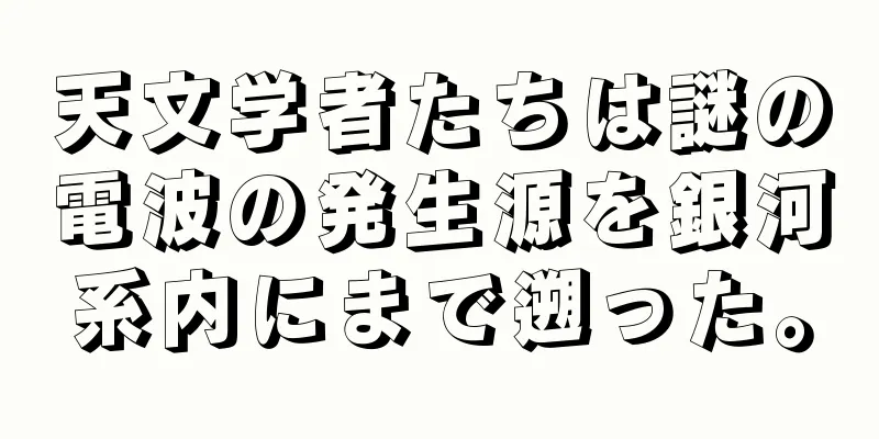 天文学者たちは謎の電波の発生源を銀河系内にまで遡った。