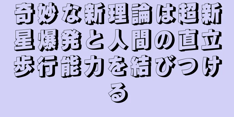 奇妙な新理論は超新星爆発と人間の直立歩行能力を結びつける