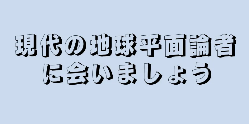 現代の地球平面論者に会いましょう