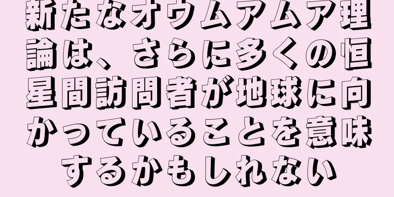 新たなオウムアムア理論は、さらに多くの恒星間訪問者が地球に向かっていることを意味するかもしれない
