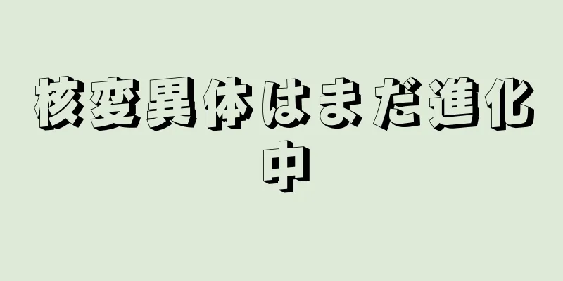 核変異体はまだ進化中