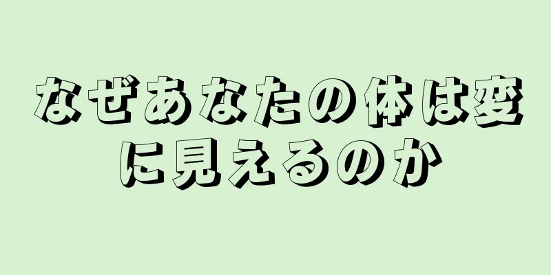 なぜあなたの体は変に見えるのか