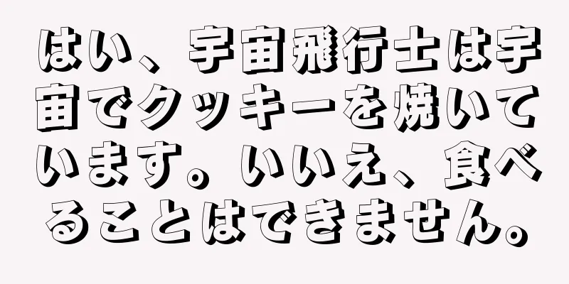 はい、宇宙飛行士は宇宙でクッキーを焼いています。いいえ、食べることはできません。