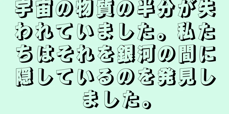 宇宙の物質の半分が失われていました。私たちはそれを銀河の間に隠しているのを発見しました。