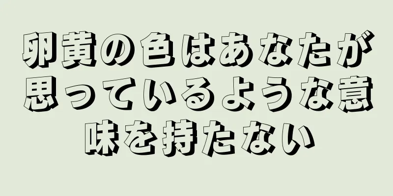 卵黄の色はあなたが思っているような意味を持たない