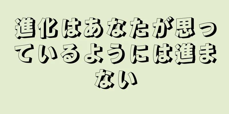 進化はあなたが思っているようには進まない