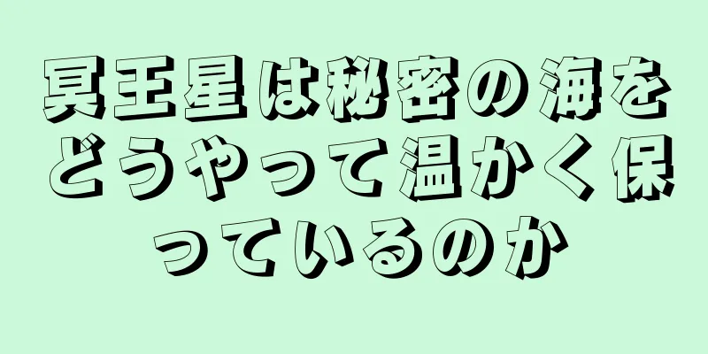 冥王星は秘密の海をどうやって温かく保っているのか