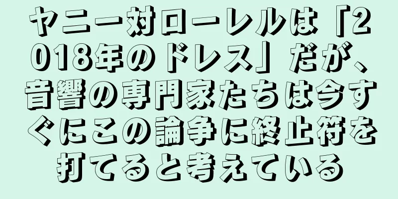 ヤニー対ローレルは「2018年のドレス」だが、音響の専門家たちは今すぐにこの論争に終止符を打てると考えている