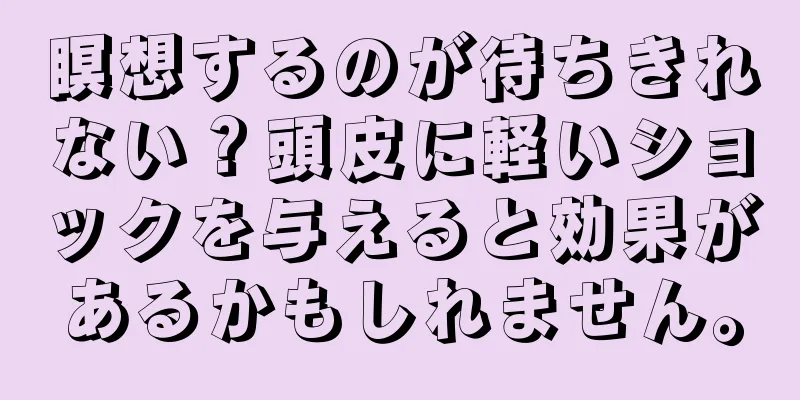 瞑想するのが待ちきれない？頭皮に軽いショックを与えると効果があるかもしれません。