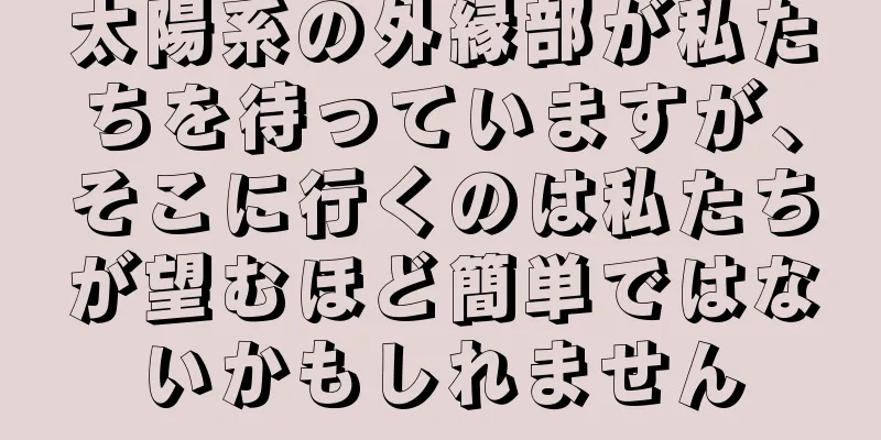 太陽系の外縁部が私たちを待っていますが、そこに行くのは私たちが望むほど簡単ではないかもしれません