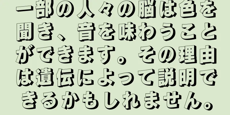 一部の人々の脳は色を聞き、音を味わうことができます。その理由は遺伝によって説明できるかもしれません。