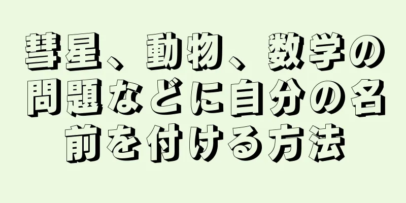彗星、動物、数学の問題などに自分の名前を付ける方法