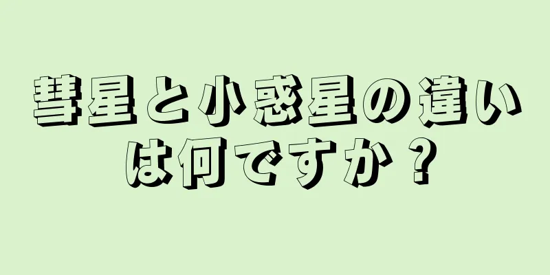 彗星と小惑星の違いは何ですか？