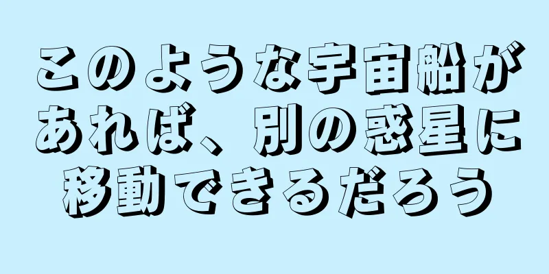 このような宇宙船があれば、別の惑星に移動できるだろう