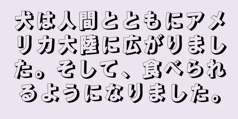 犬は人間とともにアメリカ大陸に広がりました。そして、食べられるようになりました。