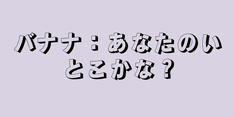 バナナ：あなたのいとこかな？