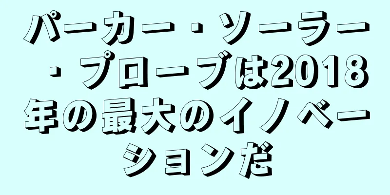 パーカー・ソーラー・プローブは2018年の最大のイノベーションだ