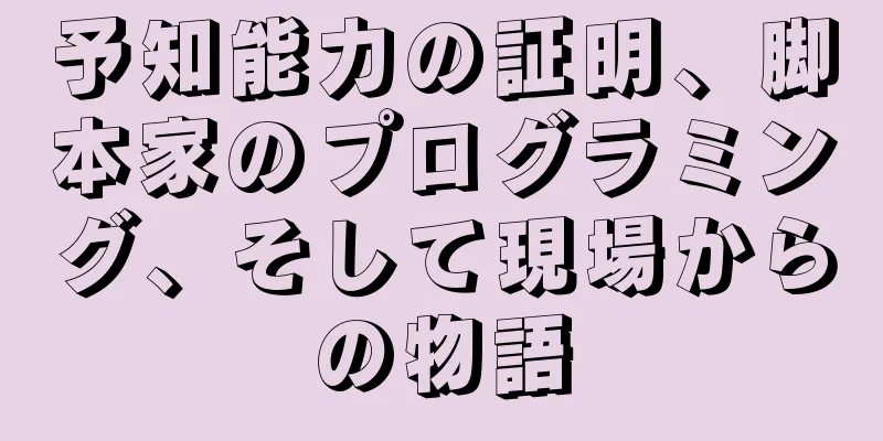 予知能力の証明、脚本家のプログラミング、そして現場からの物語