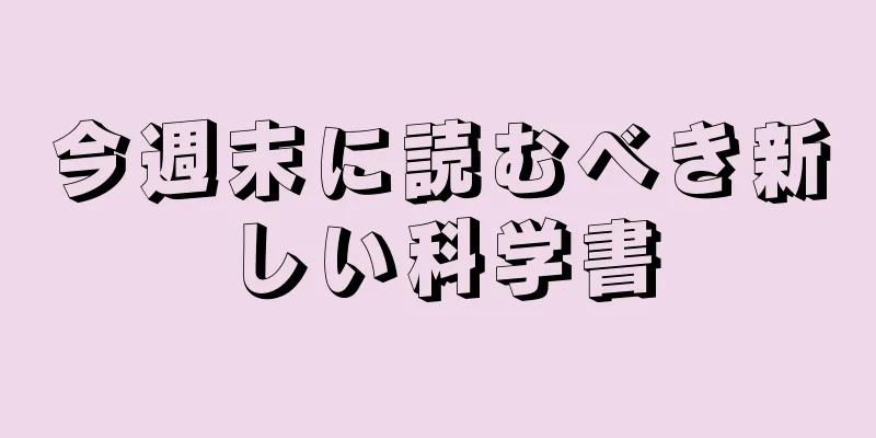 今週末に読むべき新しい科学書
