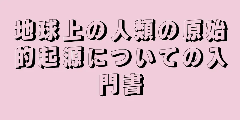 地球上の人類の原始的起源についての入門書