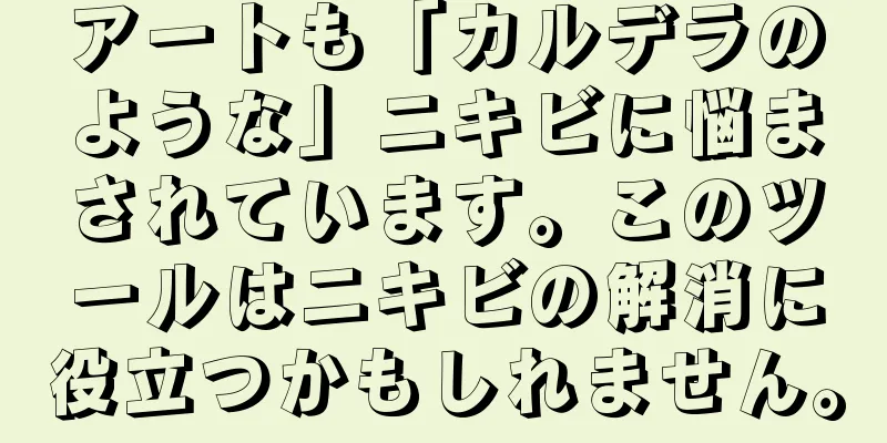 アートも「カルデラのような」ニキビに悩まされています。このツールはニキビの解消に役立つかもしれません。