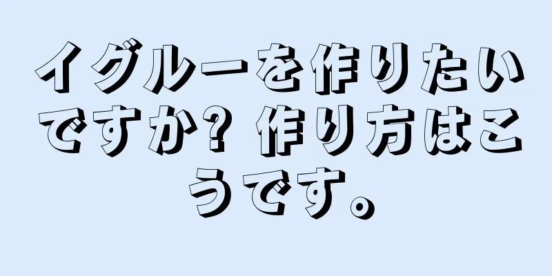 イグルーを作りたいですか? 作り方はこうです。