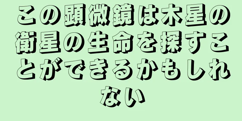 この顕微鏡は木星の衛星の生命を探すことができるかもしれない
