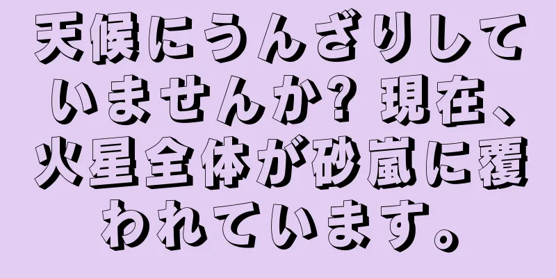 天候にうんざりしていませんか? 現在、火星全体が砂嵐に覆われています。